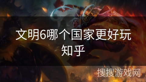 文明6哪个国家更好玩知乎 文明6哪个国家更好玩知乎