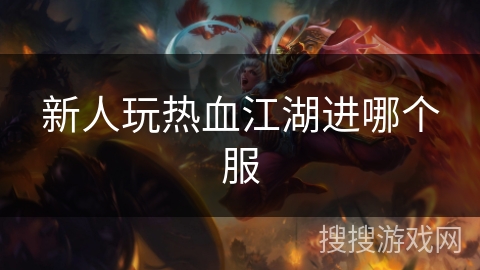 新人玩热血江湖进哪个服 新人玩热血江湖进哪个服