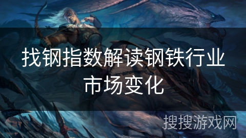 找钢指数解读钢铁行业市场变化