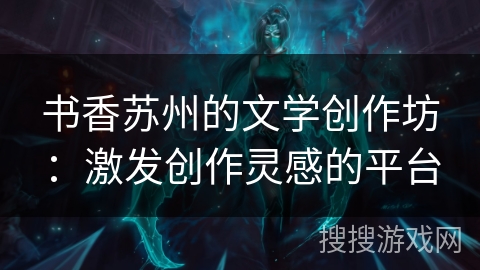 书香苏州的文学创作坊：激发创作灵感的平台