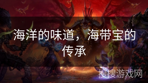 海洋的味道，海带宝的传承