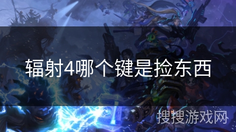 辐射4哪个键是捡东西