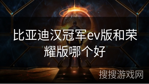 比亚迪汉冠军ev版和荣耀版哪个好