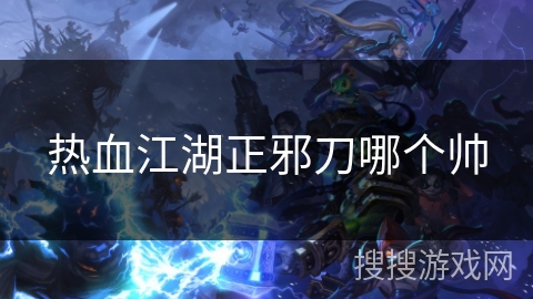 热血江湖正邪刀哪个帅