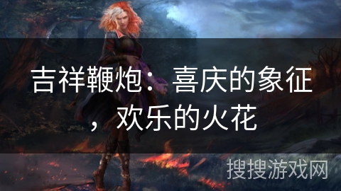 吉祥鞭炮：喜庆的象征，欢乐的火花