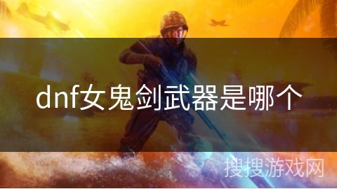 dnf女鬼剑武器是哪个