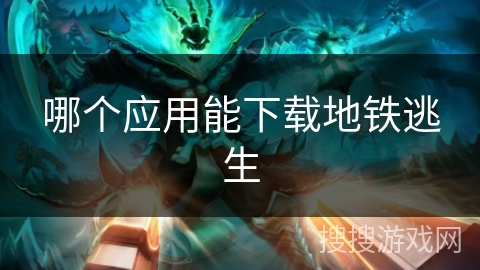 哪个应用能下载地铁逃生