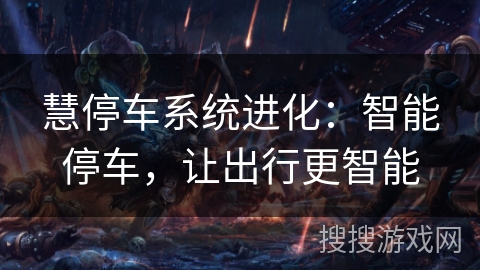 慧停车系统进化：智能停车，让出行更智能