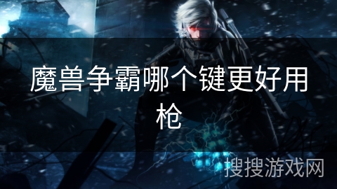 魔兽争霸哪个键更好用枪