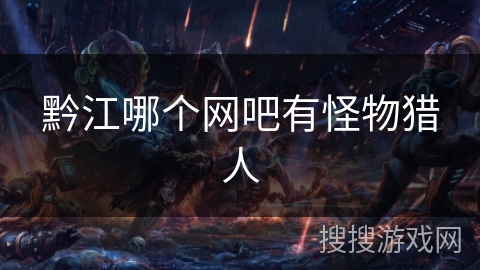 黔江哪个网吧有怪物猎人