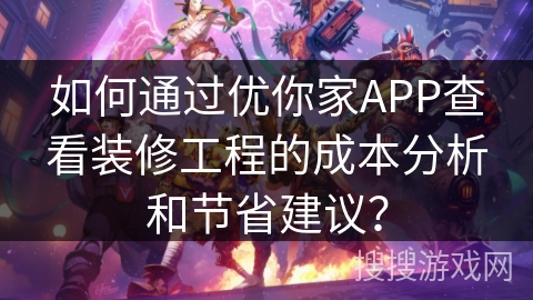 如何通过优你家APP查看装修工程的成本分析和节省建议？