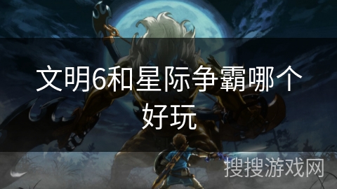 文明6和星际争霸哪个好玩