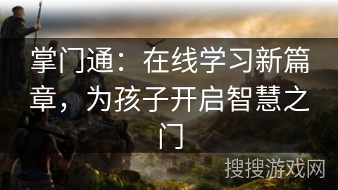 掌门通：在线学习新篇章，为孩子开启智慧之门