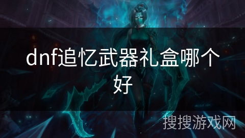 dnf追忆武器礼盒哪个好