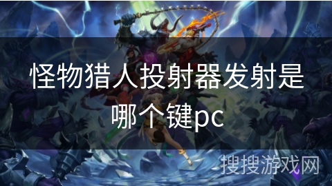 怪物猎人投射器发射是哪个键pc