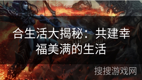 合生活大揭秘：共建幸福美满的生活