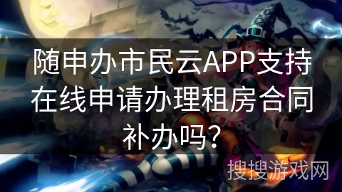 随申办市民云APP支持在线申请办理租房合同补办吗？