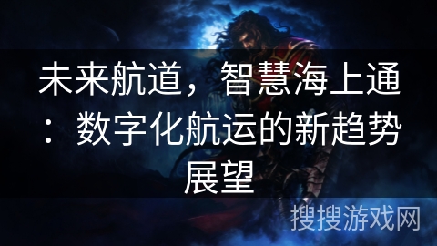 未来航道，智慧海上通：数字化航运的新趋势展望