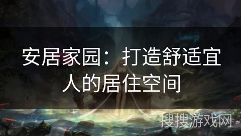 安居家园：打造舒适宜人的居住空间