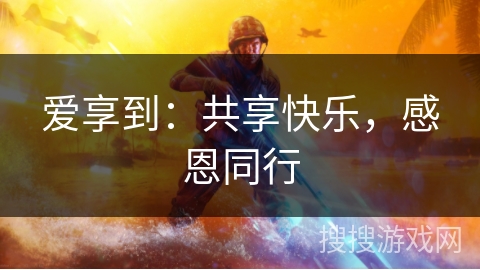 爱享到：共享快乐，感恩同行