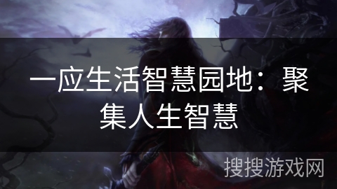 一应生活智慧园地：聚集人生智慧