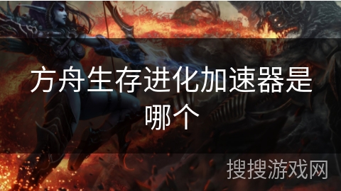 方舟生存进化加速器是哪个