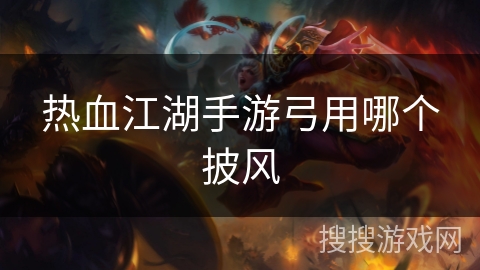 热血江湖手游弓用哪个披风