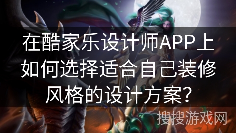 在酷家乐设计师APP上如何选择适合自己装修风格的设计方案？
