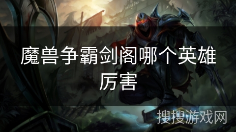 魔兽争霸剑阁哪个英雄厉害