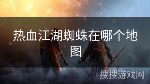 热血江湖蜘蛛在哪个地图