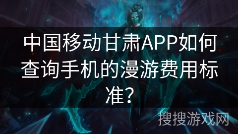 中国移动甘肃APP如何查询手机的漫游费用标准? 中国移动甘肃APP如何查询手机的漫游费用标准?
