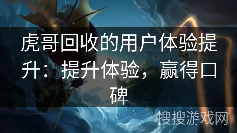 虎哥回收的用户体验提升：提升体验，赢得口碑