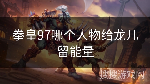 拳皇97哪个人物给龙儿留能量