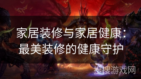 家居装修与家居健康:最美装修的健康守护 家居装修与家居健康:最美装修的健康守护