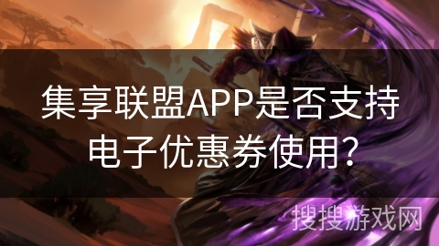 集享联盟APP是否支持电子优惠券使用？
