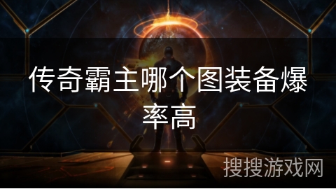 传奇霸主哪个图装备爆率高 传奇霸主哪个图装备爆率高
