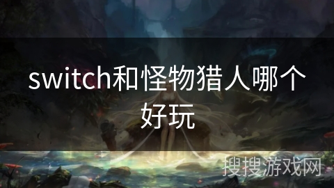 switch和怪物猎人哪个好玩 switch和怪物猎人哪个好玩