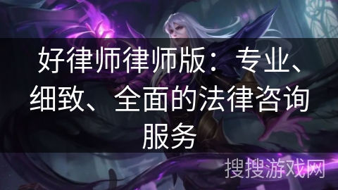 好律师律师版:专业、细致、全面的法律咨询服务 好律师律师版:专业、细致、全面的法律咨询服务