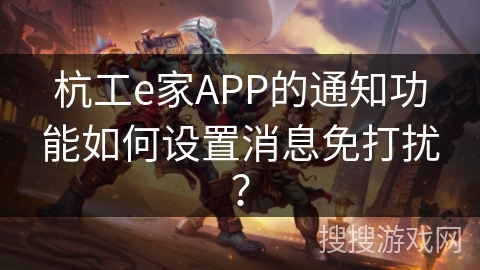 杭工e家APP的通知功能如何设置消息免打扰？