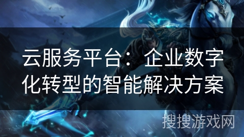 云服务平台：企业数字化转型的智能解决方案