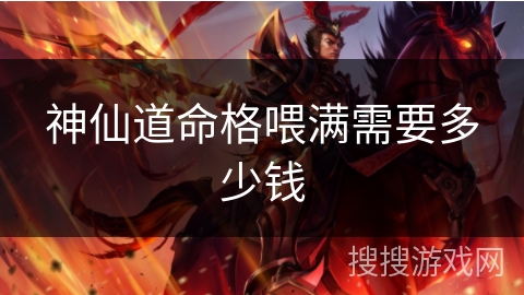 神仙道命格喂满需要多少钱