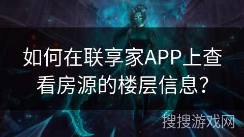 如何在联享家APP上查看房源的楼层信息？