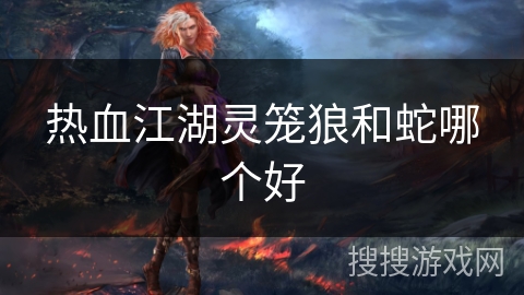 热血江湖灵笼狼和蛇哪个好