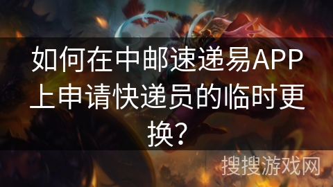 如何在中邮速递易APP上申请快递员的临时更换？