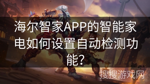 海尔智家APP的智能家电如何设置自动检测功能？