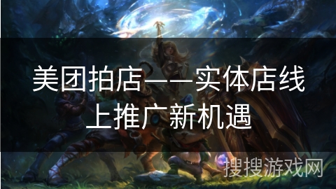 美团拍店——实体店线上推广新机遇