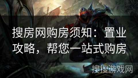 搜房网购房须知:置业攻略,帮您一站式购房 搜房网购房须知:置业攻略,帮您一站式购房