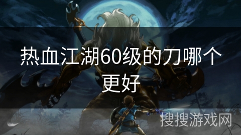 热血江湖60级的刀哪个更好