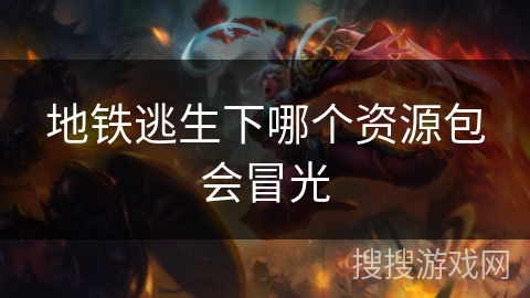 地铁逃生下哪个资源包会冒光 地铁逃生下哪个资源包会冒光