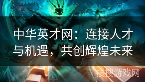 中华英才网:连接人才与机遇,共创辉煌未来 中华英才网:连接人才与机遇,共创辉煌未来